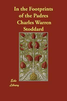 In the Footprints of the Padres by Charles Warren Stoddard