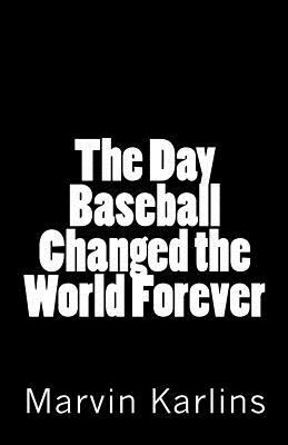 The Day Baseball Changed the World Forever by Marvin Karlins