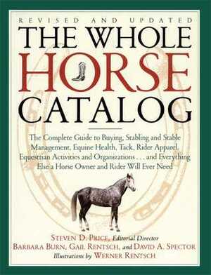 The Whole Horse Catalog: The Complete Guide to Buying, Stabling and Stable Management, Equine Health, Tack, Rider Apparel, Equestrian Activities and Organizations...and Everything Else a Horse Owner and Rider Will Ever Need by Barbara Burn, Gail Rentsch, Werner Rentsch, David A. Spector, Steven D. Price