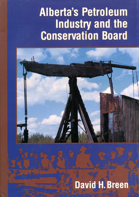 Alberta's Petroleum Industry and the Conservation Board by David Breen