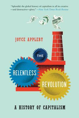The Relentless Revolution: A History of Capitalism by Joyce Appleby