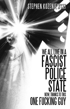 We All Live in a Fascist Police State Now, Thanks to This One Fucking Guy by Stephen Kozeniewski