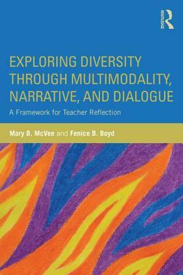 Exploring Diversity Through Multimodality, Narrative, and Dialogue: A Framework for Teacher Reflection by Fenice B. Boyd, Mary B. McVee