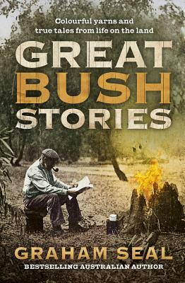 Great Bush Stories: Tales of Wit, Wisdom and Drama from Life on the Land by Graham Seal