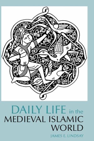 Daily Life in the Medieval Islamic World by James E. Lindsay