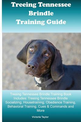 Treeing Tennessee Brindle Training Guide Treeing Tennessee Brindle Training Book Includes: Treeing Tennessee Brindle Socializing, Housetraining, Obedi by Victoria Taylor
