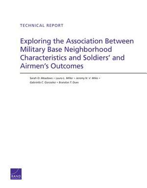 Exploring the Association Between Military Base Neighborhood Characteristics and Soldiers' and Airmen's Outcomes by Jeremy N. V. Miles, Laura L. Miller, Sarah O. Meadows