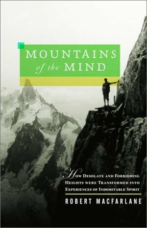 Mountains of the Mind: How Desolate and Forbidding Heights Were Transformed into Experiences of Indomitable Spirit by Robert Macfarlane