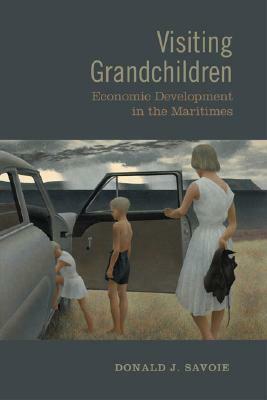 Visiting Grandchildren: Economic Development in the Maritimes by Donald Savoie