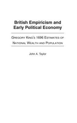 British Empiricism and Early Political Economy: Gregory King's 1696 Estimates of National Wealth and Population by John a. Taylor