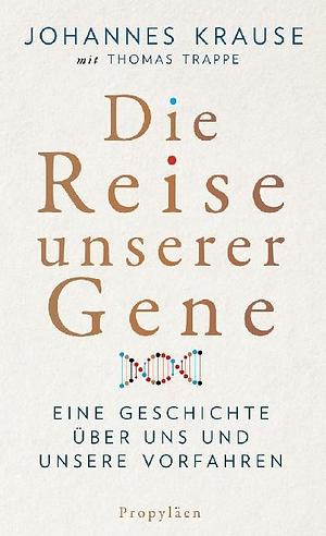 Die Reise unserer Gene: Eine Geschichte über uns und unsere Vorfahren by Johannes Krause, Thomas Trappe
