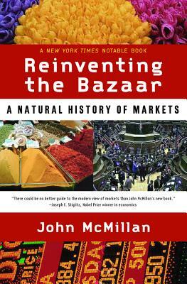Reinventing the Bazaar: A Natural History of Markets by John McMillan