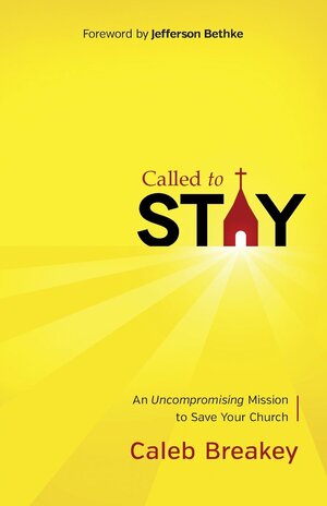 Called to Stay: An Uncompromising Mission to Save Your Church by Caleb Breakey