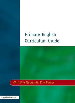 Primary English Curriculum Guide by Christine Moorcroft, Ray Barker