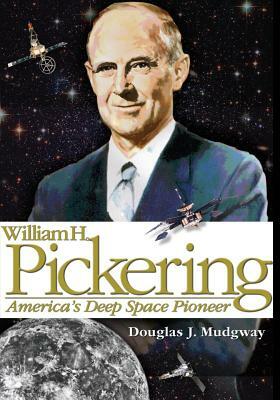 William H. Pickering: America's Deep Space Pioneer by National Aeronautics and Administration, Douglas J. Mudgway