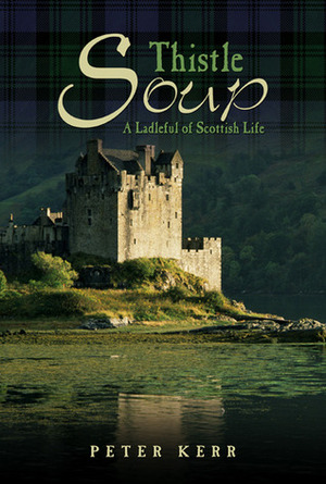 Thistle Soup: A Ladleful of Scottish Life by Peter Kerr