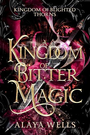 A Kingdom of Bitter Magic by Alaya Wells