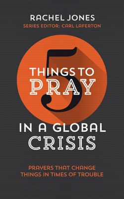 5 Things to Pray in a Global Crisis: Prayers That Change Things in Times of Trouble by Rachel Jones