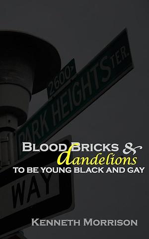 Blood Bricks and Dandelions: To be Young, Black and Gay by Kenneth Morrison, dewdrop collective Publishing LLC