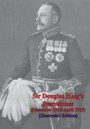 Sir Douglas Haig's Despatches (December 1915-April 1919) Illustrated Edition by Douglas Haig