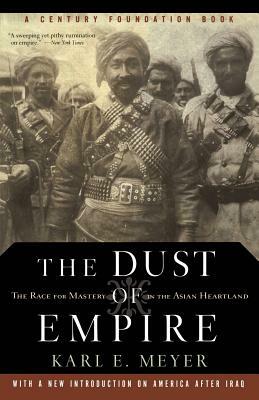 The Dust of Empire: The Race for Mastery in the Asian Heartland by Karl E. Meyer