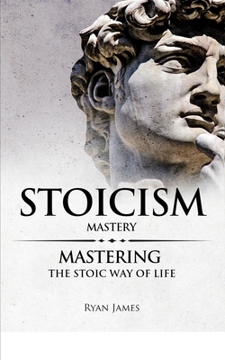 Stoicism: Mastery - Mastering The Stoic Way of Life (Stoicism Series) (Volume 2) by Ryan James