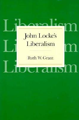 John Locke's Liberalism by Ruth W. Grant