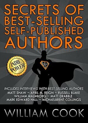 Secrets of Best-Selling Self-Published Authors: Indie Power Tips by Michaelbrent Collings, Russell Blake, Mark Edward Hall, William Cook, Matt Shaw, William Malmborg, Matt Drabble, April M. Reign