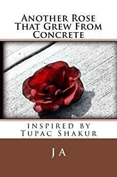 Another Rose That Grew From Concrete by J.A.