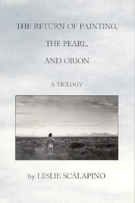 The Return of Painting, the Pearl, and Orion: A Trilogy by Leslie Scalapino