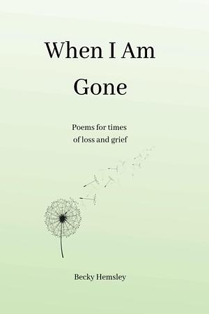 When I Am Gone: Poems for times of loss and grief by Becky Hemsley, Becky Hemsley