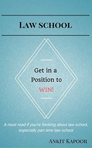 Law School: Get in a Position to WIN!: A must read if you're thinking about law school, especially part time law school by Ankit Kapoor