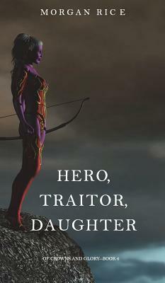 Hero, Traitor, Daughter (of Crowns and Glory-Book 6) by Morgan Rice