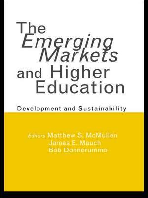 The Emerging Markets and Higher Education: Development and Sustainability by James E. Mauch, Matthew S. McMullen, Bob Donnorummo