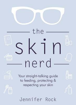 The Skin Nerd: Your Straight-Talking Guide to Feeding, Protecting & Respecting Your Skin by Jennifer Rock