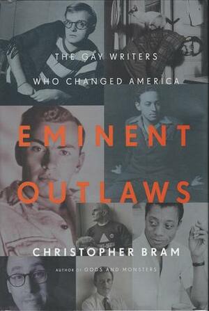 Eminent Outlaws: The Gay Writers Who Changed America by Christopher Bram