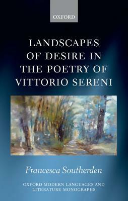 Landscapes of Desire in the Poetry of Vittorio Sereni by Francesca Southerden