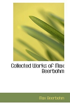 Collected Works of Max Beerbohm by Max Beerbohm