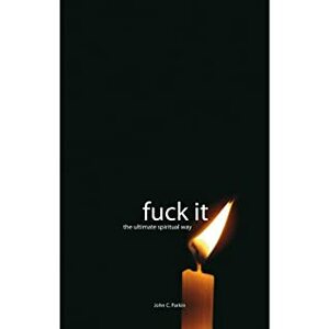 Fuck It. The Ultimate Spiritual Way by John C. Parkin