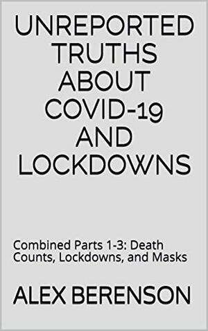 Unreported Truths About Covid-19 and Lockdowns: Combined Parts 1-3: Death Counts, Lockdowns, and Masks by Alex Berenson