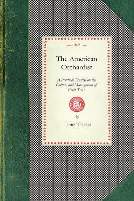 American Orchardist: Or, a Practical Treatise on the Culture and Management of Apple and Other Fruit Trees, with Observations on the Diseas by James Thacher