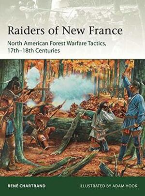 Raiders from New France: North American Forest Warfare Tactics, 17th–18th Centuries by René Chartrand, Adam Hook
