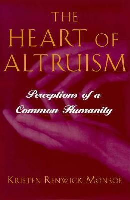 The Heart of Altruism: Perceptions of a Common Humanity by Kristen Renwick Monroe