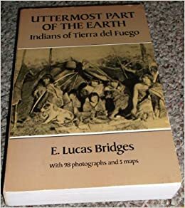 Uttermost Part of the Earth: Indians of Tierra del Fuego by Lucas Bridges