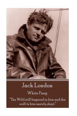 Jack London - White Fang: "The Wild still lingered in him and the wolf in him merely slept." by Jack London