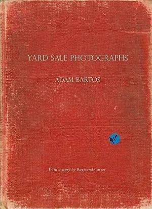 Yard Sale Photographs by Raymond Carver, Adam Bartos