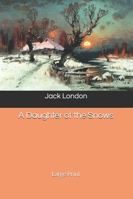 A Daughter of the Snows: Large Print by Jack London