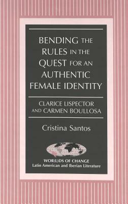 Bending the Rules in the Quest for an Authentic Female Identity: Clarice Lispector and Carmen Boullosa by Cristina Santos