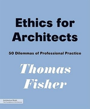 Ethics for Architects: 50 Dilemmas of Professional Practice by Thomas Fisher