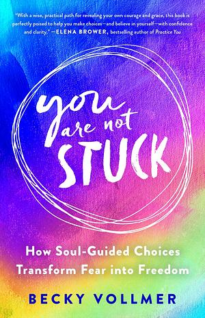 You Are Not Stuck: How Soul-Guided Choices Transform Fear Into Freedom by Becky Vollmer, Becky Vollmer